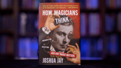 (image for) HOW MAGICIANS THINK: MISDIRECTION, DECEPTION, AND WHY MAGIC MATTERS by Joshua Jay - Book