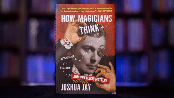 (image for) HOW MAGICIANS THINK: MISDIRECTION, DECEPTION, AND WHY MAGIC MATTERS by Joshua Jay - Book - Click Image to Close